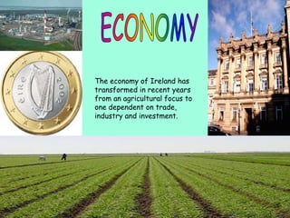 The economy of Ireland has
transformed in recent years
from an agricultural focus to
one dependent on trade,
industry and investment.
 