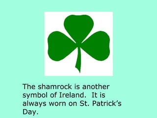 The shamrock is another
symbol of Ireland. It is
always worn on St. Patrick’s
Day.
 