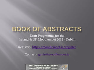 Draft Programme for the
Ireland & UK Moodlemoot 2012 - Dublin

Register - http://moodlemoot.ie/register

    Contact - gavin@moodlemoot.ie
 