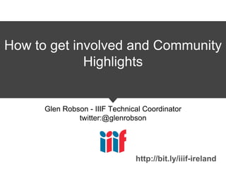 How to get involved and Community
Highlights
Glen Robson - IIIF Technical Coordinator
twitter:@glenrobson
http://bit.ly/iiif-ireland
 