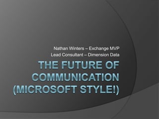The Future of Communication (Microsoft Style!) Nathan Winters – Exchange MVP Lead Consultant – Dimension Data 