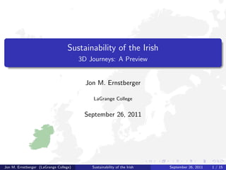 Sustainability of the Irish 
3D Journeys: A Preview 
Jon M. Ernstberger 
LaGrange College 
September 26, 2011 
Jon M. Ernstberger (LaGrange College) Sustainability of the Irish September 26, 2011 1 / 15 
 