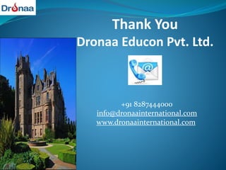 Thank You
Dronaa Educon Pvt. Ltd.
+91 8287444000
info@dronaainternational.com
www.dronaainternational.com
 