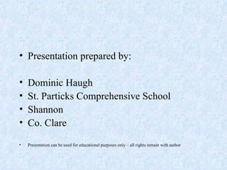 Presentation prepared by: Dominic Haugh St. Particks Comprehensive School Shannon Co. Clare Presentation can be used for educational purposes only – all rights remain with author 