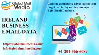 IRELAND
BUSINESS
EMAIL DATA
http://globalmailmedia.com/
info@globalmailmedia.com
Gain the competitive advantage in your
target market by owning our reputed
B2B Email Database.
+1-201-366-6089
 