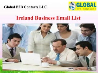 Ireland Business Email List
Global B2B Contacts LLC
816-286-4114|info@globalb2bcontacts.com| www.globalb2bcontacts.com
 