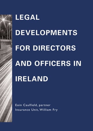 LEGAL
DEVELOPMENTS
FOR DIRECTORS
AND OFFICERS IN
IRELAND
Eoin Caulfield, partner
Insurance Unit, William Fry
 