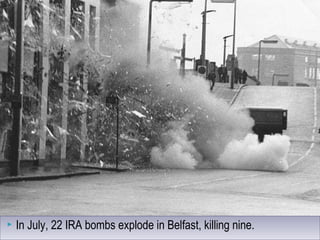 In July, 22 IRA bombs explode in Belfast, killing nine. In July, 22 IRA bombs explode in Belfast, killing nine.
 