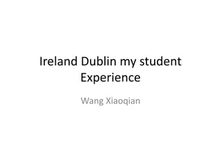 Ireland Dublin my student
Experience
Wang Xiaoqian
 