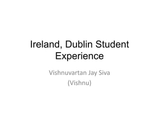 Ireland, Dublin Student
Experience
Vishnuvartan Jay Siva
(Vishnu)
 
