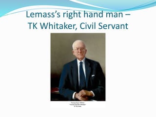 Lemass’s right hand man –
TK Whitaker, Civil Servant
 