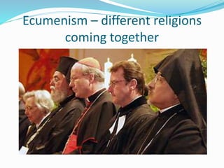 Ecumenism – different religions
coming together
 