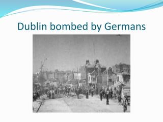 Dublin bombed by Germans
 