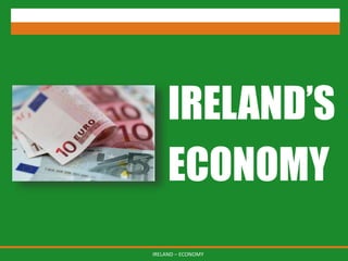 IRELAND – ECONOMY
IRELAND’S
ECONOMY
 