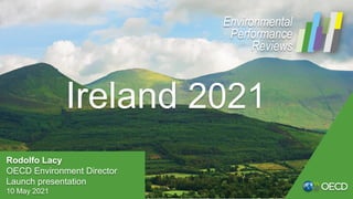 Ireland 2021
Rodolfo Lacy
OECD Environment Director
Launch presentation
10 May 2021
Environmental
Performance
Reviews
 