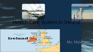 Health	
  Care	
  system	
  in	
  Ireland	
  
Ms.	
  Mylene	
  
 