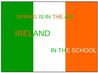 SPRING IS IN THE AIR
IRELAND
IN THE SCHOOL
 