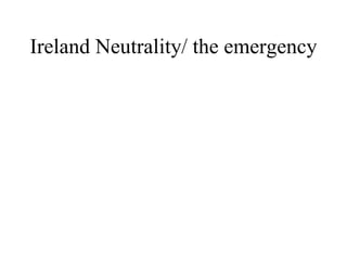 Ireland Neutrality/ the emergency   