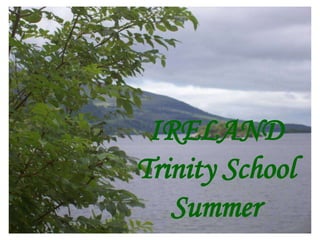 IRELAND
Trinity School
Summer
 