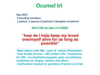 Ocumel Irl
May 2017
3 founding members
1 patient, 1 (spouse of patient) 1 (daughter of patient)
WHY DID OcuMel Irl FORM?
“...