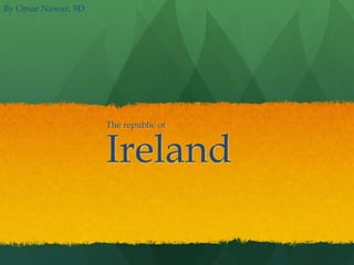 The republic of 
Ireland 
By Omar Nawaz, 9D 
 