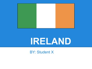 IRELAND
BY: Student X
 
