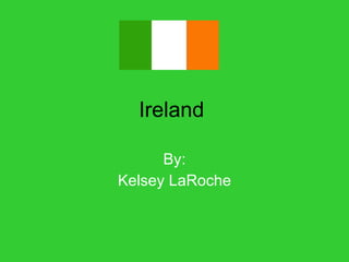 Ireland  By: Kelsey LaRoche 