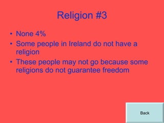 Religion #3 None 4% Some people in Ireland do not have a religion These people may not go because some religions do not guarantee freedom Back 