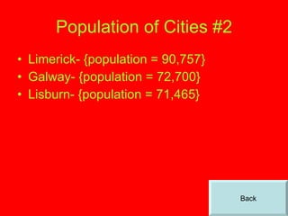 Population of Cities #2 Limerick- {population = 90,757} Galway- {population = 72,700} Lisburn- {population = 71,465} Back 