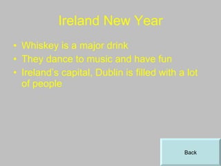 Ireland New Year Whiskey is a major drink They dance to music and have fun Ireland’s capital, Dublin is filled with a lot of people  Back 