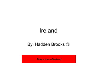 Ireland By: Hadden Brooks   Take a tour of Ireland 