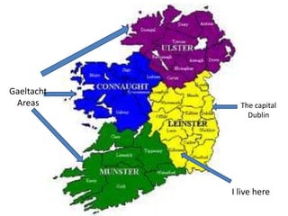 Gaeltacht
 Areas        The capital
                Dublin




            I live here
 