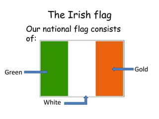 The Irish flag
        Our national flag consists
        of:



Green                                Gold



            White
 