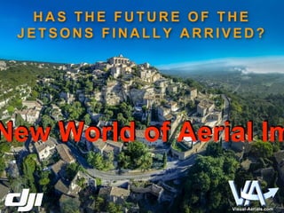 HAS THE FUTURE OF THE 
JETSONS F INAL LY ARRIVED? 
New World of Aerial Imaging 
 
