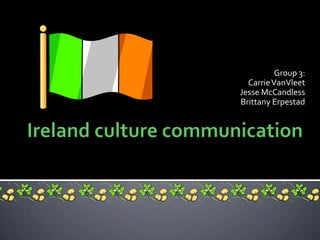 Ireland culture communication Group 3: Carrie VanVleet Jesse McCandless Brittany Erpestad    