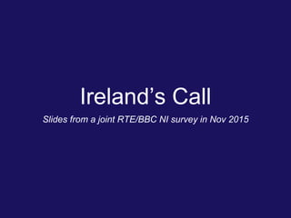 Ireland’s Call
Slides from a joint RTE/BBC NI survey in Nov 2015
 