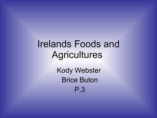 Irelands Foods and Agricultures  Kody Webster  Brice Buton P.3 