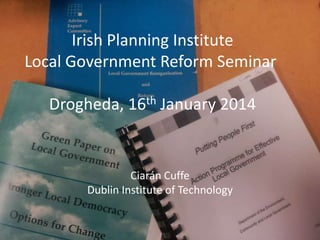 Irish Planning Institute
Local Government Reform Seminar
Drogheda, 16th January 2014

Ciarán Cuffe
Dublin Institute of Technology

 