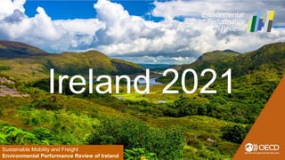 Sustainable Mobility and Freight
Environmental Performance Review of Ireland
Ireland 2021
 