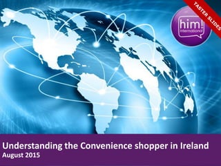 Understanding the Convenience shopper in Ireland
August 2015
 