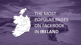 THE MOST
POPULAR PAGES
ON FACEBOOK
IN IRELAND
 