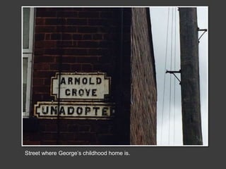 Street where George’s childhood home is.
 