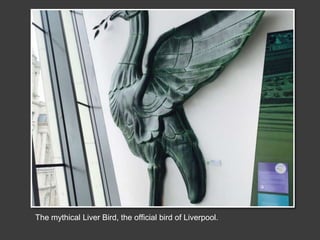The mythical Liver Bird, the official bird of Liverpool.
 
