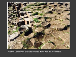 Giant’s Causeway. Eric was amazed that it was not man-made.
 