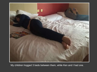 My children hogged 3 beds between them, while Ken and I had one.
 