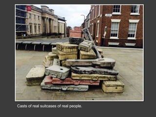 Casts of real suitcases of real people.
 