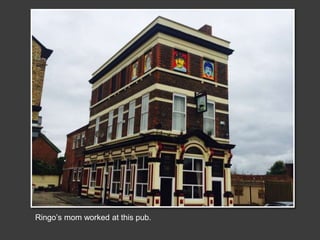 Ringo’s mom worked at this pub.
 
