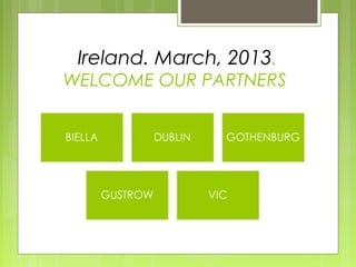 Ireland. March, 2013.
WELCOME OUR PARTNERS
 