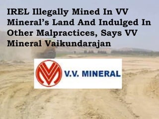 IREL Illegally Mined In VV
Mineral’s Land And Indulged In
Other Malpractices, Says VV
Mineral Vaikundarajan
 