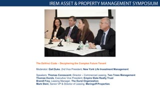 The DaVinci Code – Deciphering the Complex Future Tenant
Moderator: Gail Duke, 2nd Vice President, New York Life Investment Management
Speakers: Thomas Conoscenti, Director – Commercial Leasing, Two Trees Management
Thomas Durels, Executive Vice President, Empire State Realty Trust
Brandl Frey, Leasing Manager, The Durst Organization
Mark Stein, Senior VP & Director of Leasing, Meringoff Properties
 
